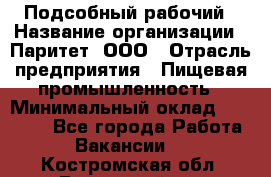 Подсобный рабочий › Название организации ­ Паритет, ООО › Отрасль предприятия ­ Пищевая промышленность › Минимальный оклад ­ 25 000 - Все города Работа » Вакансии   . Костромская обл.,Вохомский р-н